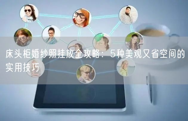 床头柜婚纱照挂放全攻略：5种美观又省空间的实用技巧