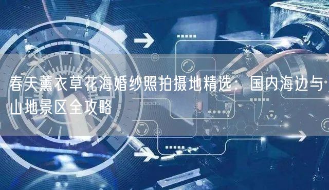春天薰衣草花海婚纱照拍摄地精选：国内海边与山地景区全攻略