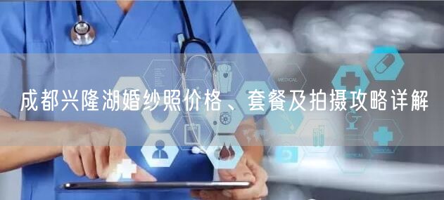 成都兴隆湖婚纱照价格、套餐及拍摄攻略详解