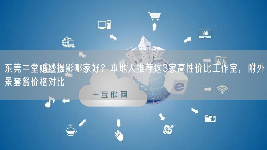 东莞中堂婚纱摄影哪家好?本地人推荐这3家高性价比工作室,附外景套餐价格对比