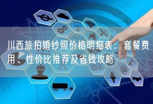 川西旅拍婚纱照价格明细表：套餐费用、性价比推荐及省钱攻略