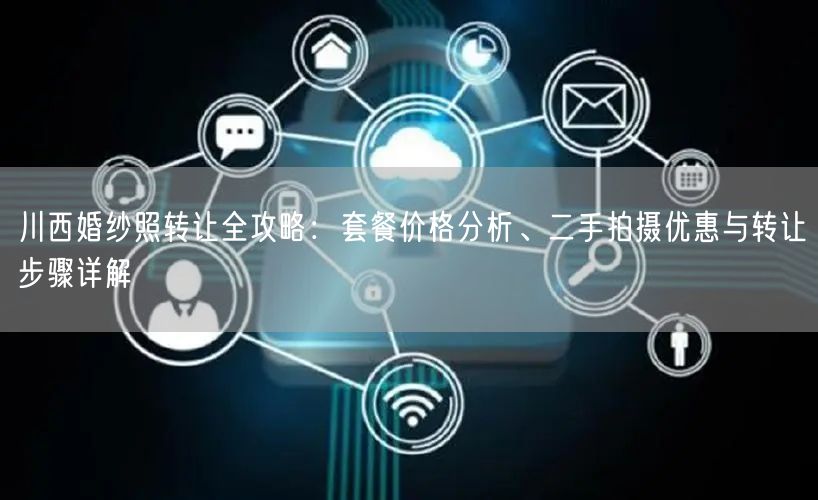 川西婚纱照转让全攻略：套餐价格分析、二手拍摄优惠与转让步骤详解