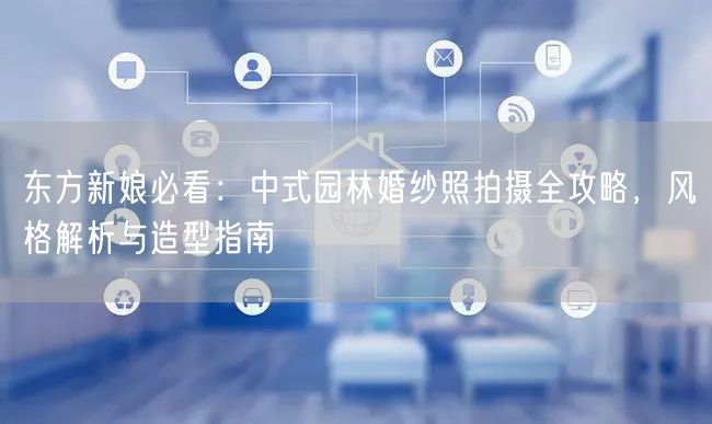 东方新娘必看：中式园林婚纱照拍摄全攻略，风格解析与造型指南