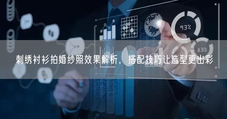 刺绣衬衫拍婚纱照效果解析,搭配技巧让造型更出彩