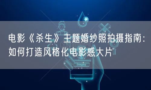 电影《杀生》主题婚纱照拍摄指南:如何打造风格化电影感大片