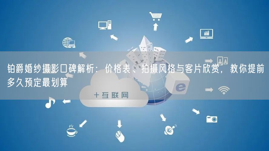 铂爵婚纱摄影口碑解析：价格表、拍摄风格与客片欣赏，教你提前多久预定最划算