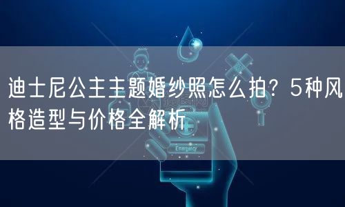 迪士尼公主主题婚纱照怎么拍?5种风格造型与价格全解析