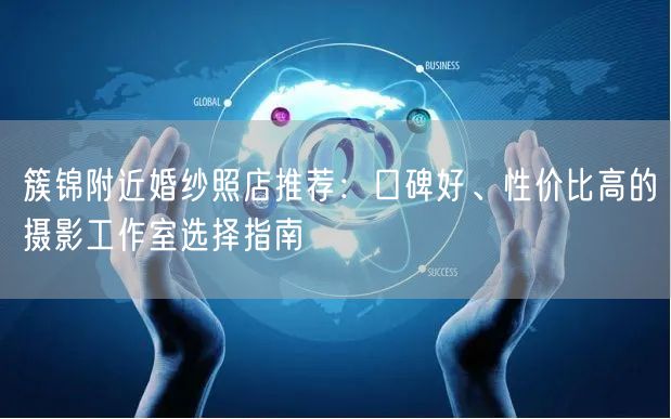 簇锦附近婚纱照店推荐:口碑好、性价比高的摄影工作室选择指南