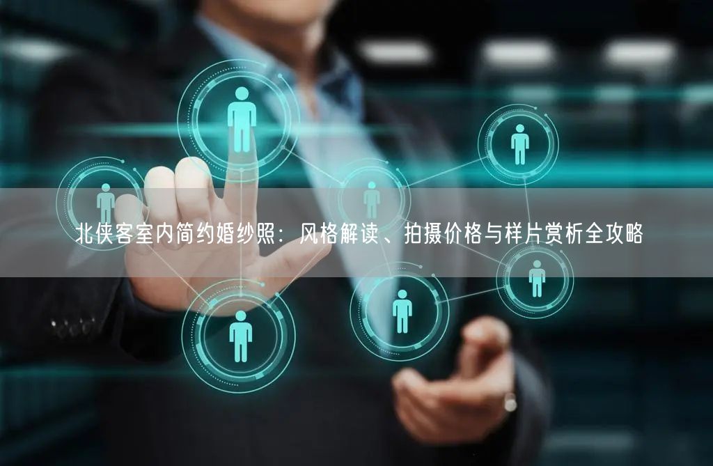 北侠客室内简约婚纱照：风格解读、拍摄价格与样片赏析全攻略