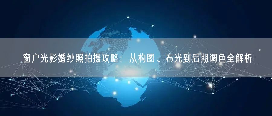 窗户光影婚纱照拍摄攻略：从构图、布光到后期调色全解析