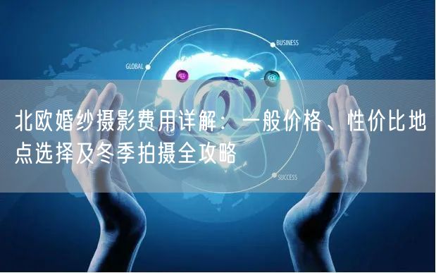 北欧婚纱摄影费用详解：一般价格、性价比地点选择及冬季拍摄全攻略