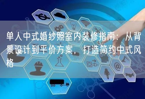 单人中式婚纱照室内装修指南：从背景设计到平价方案，打造简约中式风格