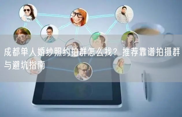 成都单人婚纱照约拍群怎么找？推荐靠谱拍摄群与避坑指南