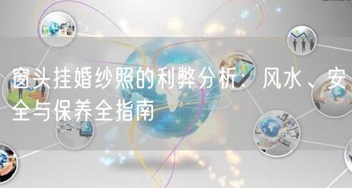 窗头挂婚纱照的利弊分析：风水、安全与保养全指南