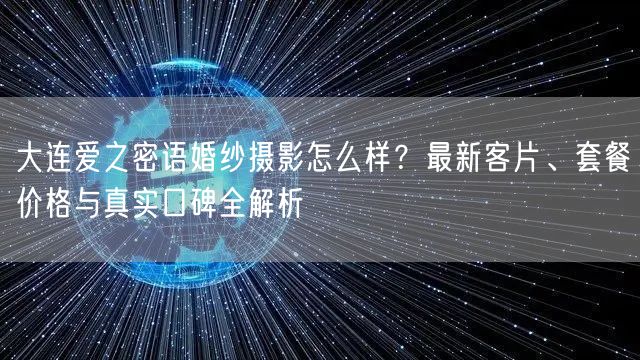 大连爱之密语婚纱摄影怎么样？最新客片、套餐价格与真实口碑全解析