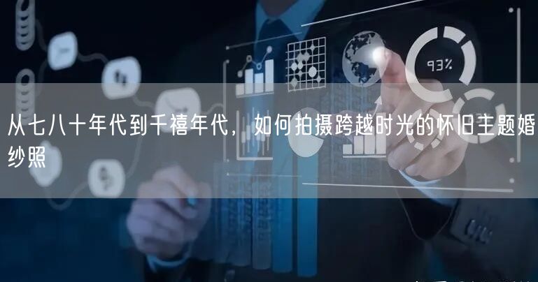 从七八十年代到千禧年代，如何拍摄跨越时光的怀旧主题婚纱照