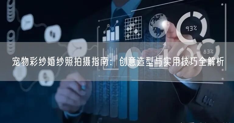 宠物彩纱婚纱照拍摄指南：创意造型与实用技巧全解析