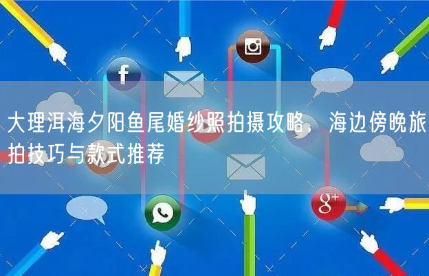 大理洱海夕阳鱼尾婚纱照拍摄攻略,海边傍晚旅拍技巧与款式推荐