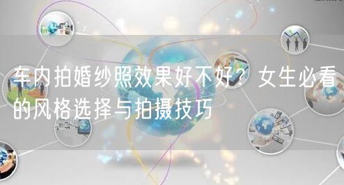 车内拍婚纱照效果好不好？女生必看的风格选择与拍摄技巧