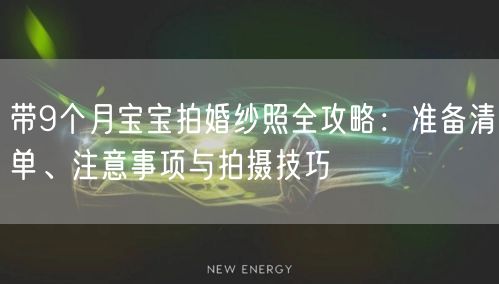 带9个月宝宝拍婚纱照全攻略：准备清单、注意事项与拍摄技巧