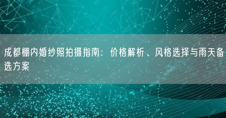 成都棚内婚纱照拍摄指南：价格解析、风格选择与雨天备选方案