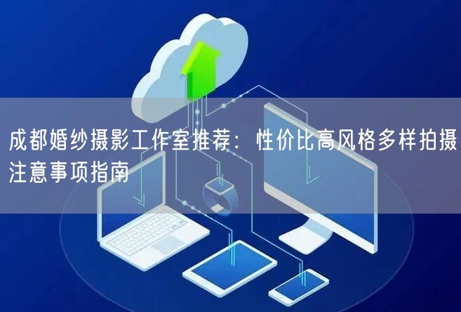 成都婚纱摄影工作室推荐：性价比高风格多样拍摄注意事项指南