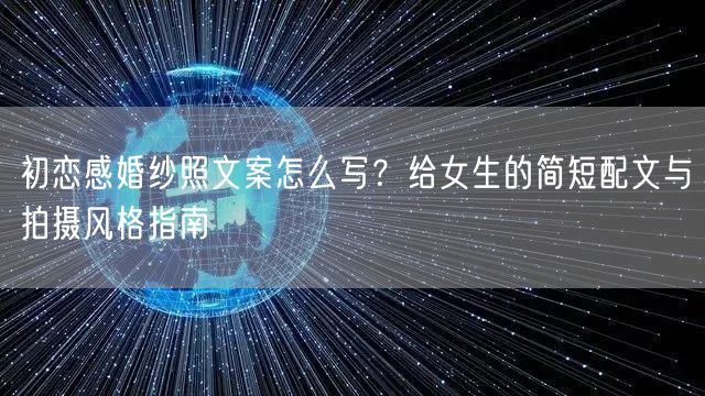 初恋感婚纱照文案怎么写？给女生的简短配文与拍摄风格指南