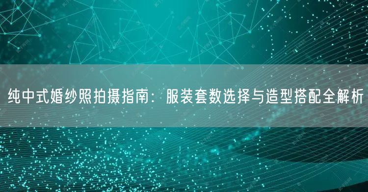 纯中式婚纱照拍摄指南：服装套数选择与造型搭配全解析
