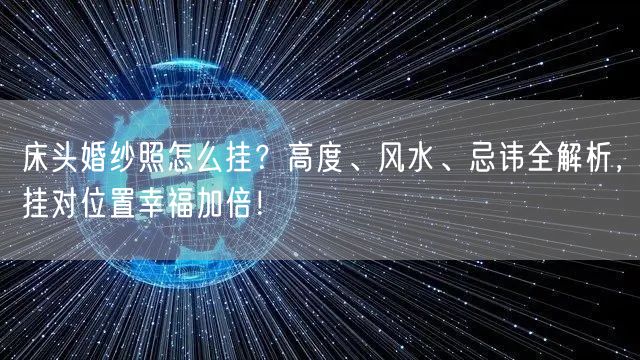 床头婚纱照怎么挂？高度、风水、忌讳全解析，挂对位置幸福加倍！