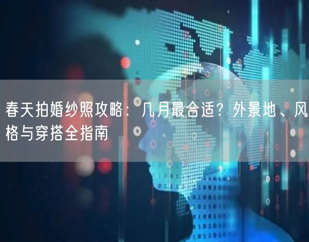 春天拍婚纱照攻略：几月最合适？外景地、风格与穿搭全指南