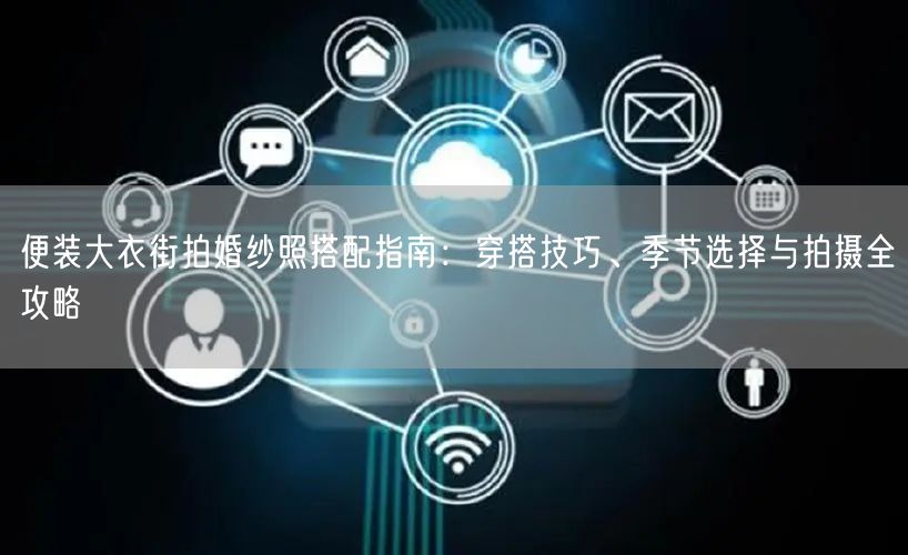 便装大衣街拍婚纱照搭配指南：穿搭技巧、季节选择与拍摄全攻略