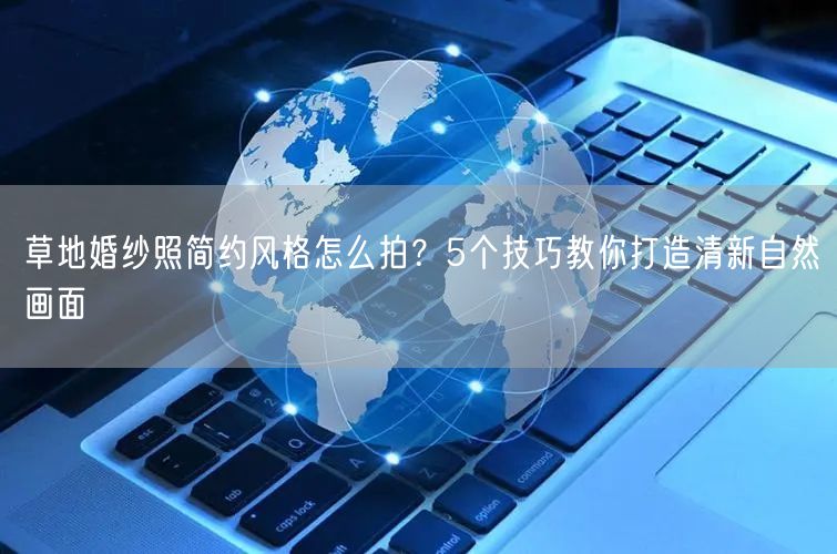 草地婚纱照简约风格怎么拍？5个技巧教你打造清新自然画面