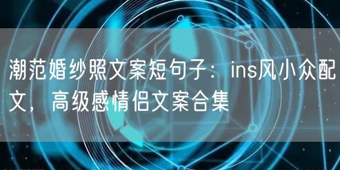 潮范婚纱照文案短句子：ins风小众配文，高级感情侣文案合集