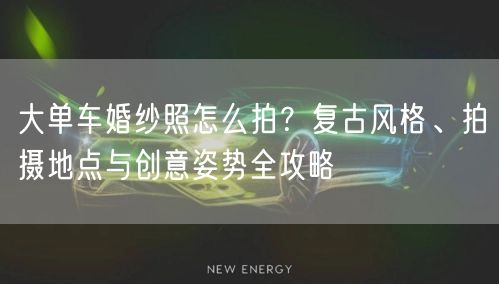 大单车婚纱照怎么拍?复古风格、拍摄地点与创意姿势全攻略