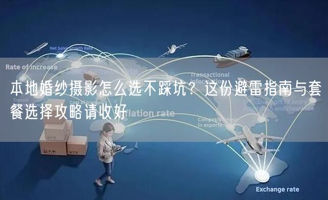 本地婚纱摄影怎么选不踩坑？这份避雷指南与套餐选择攻略请收好