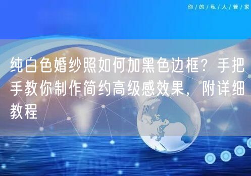 纯白色婚纱照如何加黑色边框？手把手教你制作简约高级感效果，附详细教程