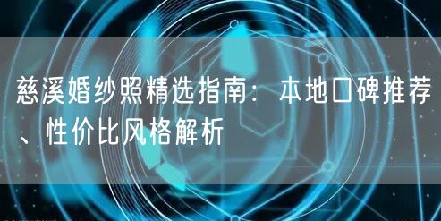 慈溪婚纱照精选指南：本地口碑推荐、性价比风格解析