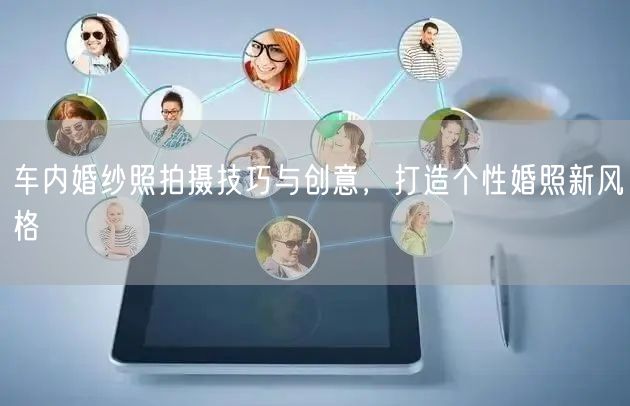 车内婚纱照拍摄技巧与创意，打造个性婚照新风格