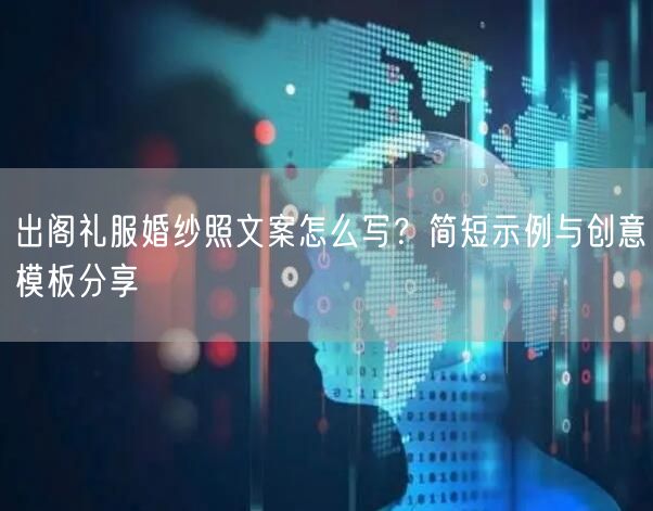 出阁礼服婚纱照文案怎么写？简短示例与创意模板分享