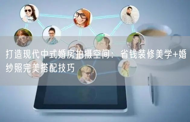 打造现代中式婚房拍摄空间:省钱装修美学+婚纱照完美搭配技巧