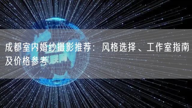 成都室内婚纱摄影推荐：风格选择、工作室指南及价格参考