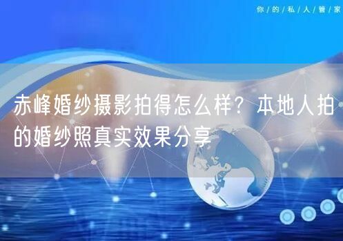 赤峰婚纱摄影拍得怎么样？本地人拍的婚纱照真实效果分享