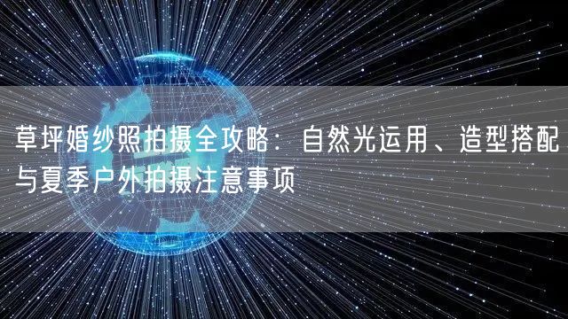草坪婚纱照拍摄全攻略：自然光运用、造型搭配与夏季户外拍摄注意事项