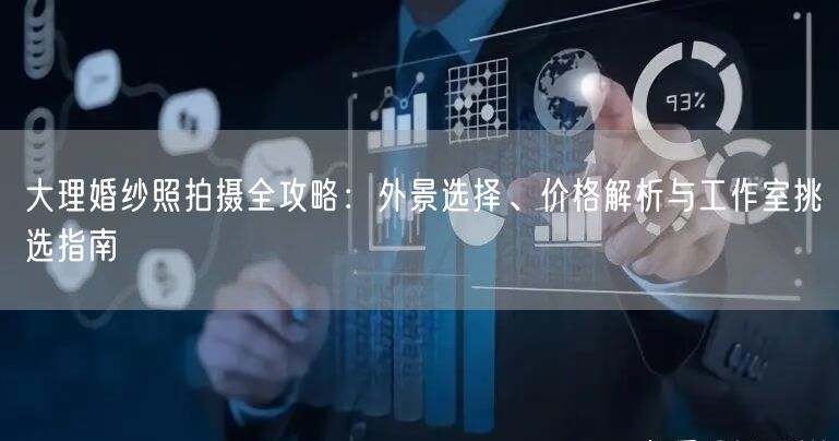 大理婚纱照拍摄全攻略:外景选择、价格解析与工作室挑选指南