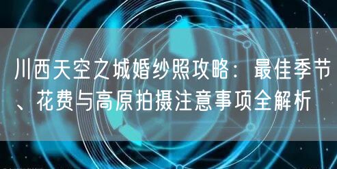 川西天空之城婚纱照攻略：最佳季节、花费与高原拍摄注意事项全解析