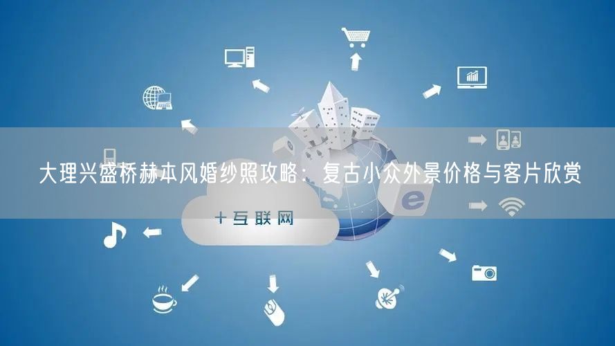 大理兴盛桥赫本风婚纱照攻略:复古小众外景价格与客片欣赏