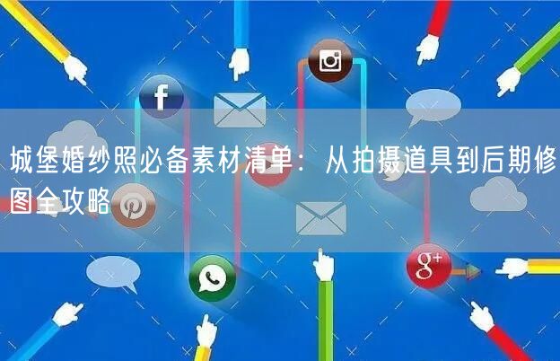 城堡婚纱照必备素材清单：从拍摄道具到后期修图全攻略