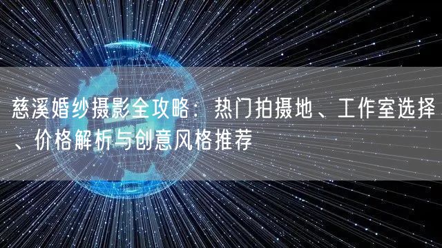 慈溪婚纱摄影全攻略:热门拍摄地、工作室选择、价格解析与创意风格推荐