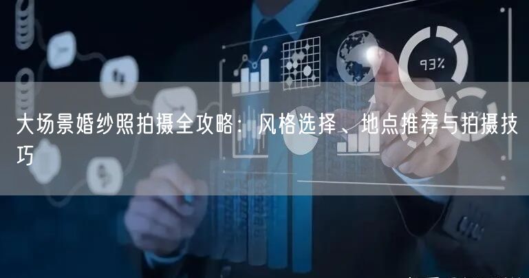 大场景婚纱照拍摄全攻略：风格选择、地点推荐与拍摄技巧