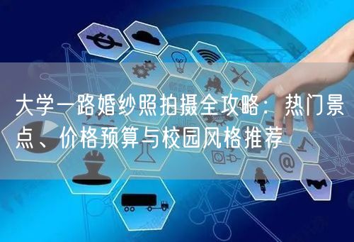 大学一路婚纱照拍摄全攻略：热门景点、价格预算与校园风格推荐
